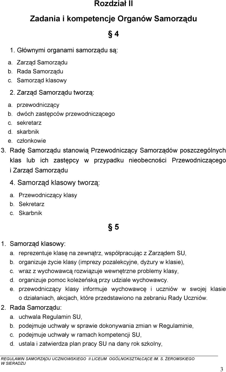 Radę Samorządu stanowią Przewodniczący Samorządów poszczególnych klas lub ich zastępcy w przypadku nieobecności Przewodniczącego i Zarząd Samorządu 4. Samorząd klasowy tworzą: a.