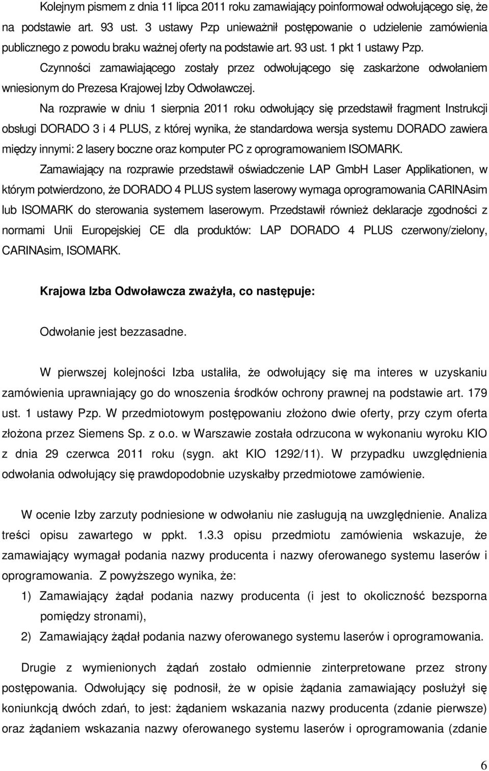 Czynności zamawiającego zostały przez odwołującego się zaskarŝone odwołaniem wniesionym do Prezesa Krajowej Izby Odwoławczej.