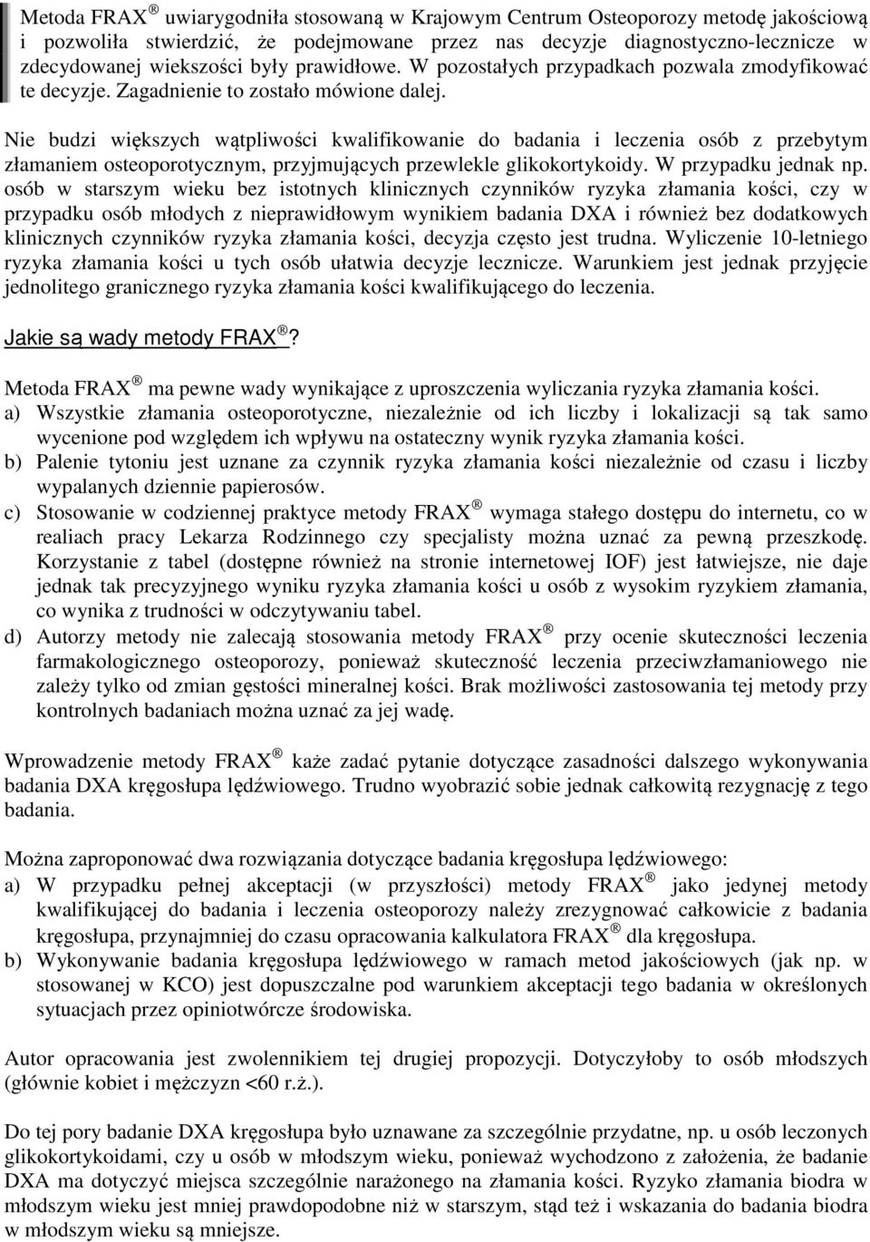 Nie budzi większych wątpliwości kwalifikowanie do badania i leczenia osób z przebytym złamaniem osteoporotycznym, przyjmujących przewlekle glikokortykoidy. W przypadku jednak np.