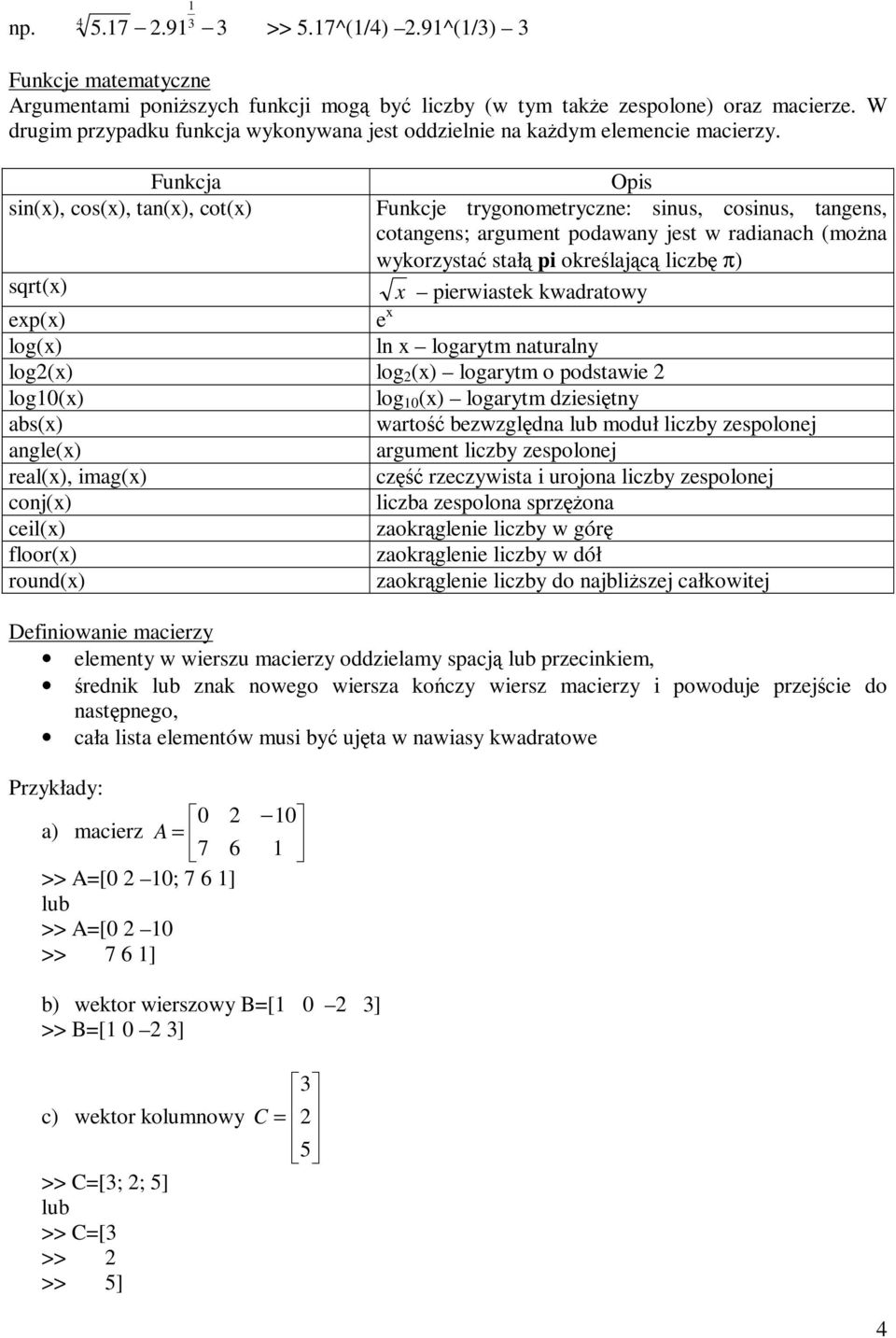 Funkcja Opis sin(x), cos(x), tan(x), cot(x) Funkcje trygonometryczne: sinus, cosinus, tangens, cotangens; argument podawany jest w radianach (mo na wykorzysta stał pi okre laj c liczb π) sqrt(x) x