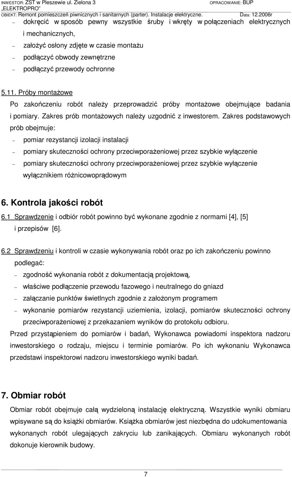 Zakres podstawowych prób obejmuje: pomiar rezystancji izolacji instalacji pomiary skuteczności ochrony przeciwporaŝeniowej przez szybkie wyłączenie pomiary skuteczności ochrony przeciwporaŝeniowej