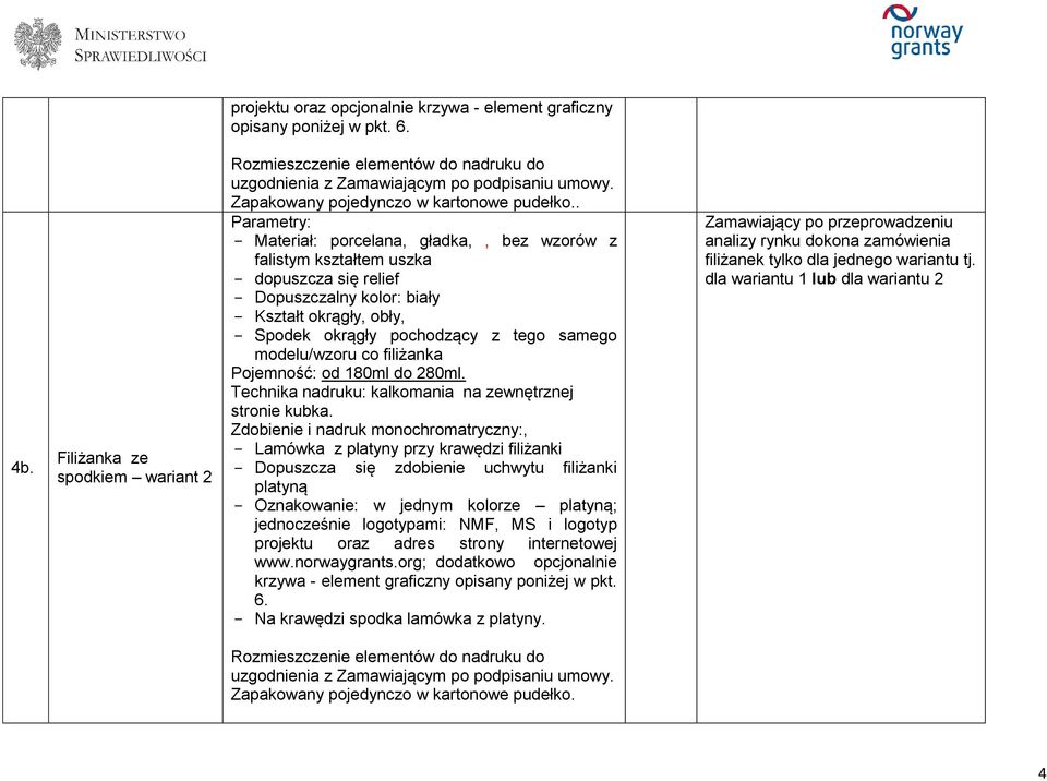 . Parametry: Materiał: porcelana, gładka,, bez wzorów z falistym kształtem uszka dopuszcza się relief Dopuszczalny kolor: biały Kształt okrągły, obły, Spodek okrągły pochodzący z tego samego