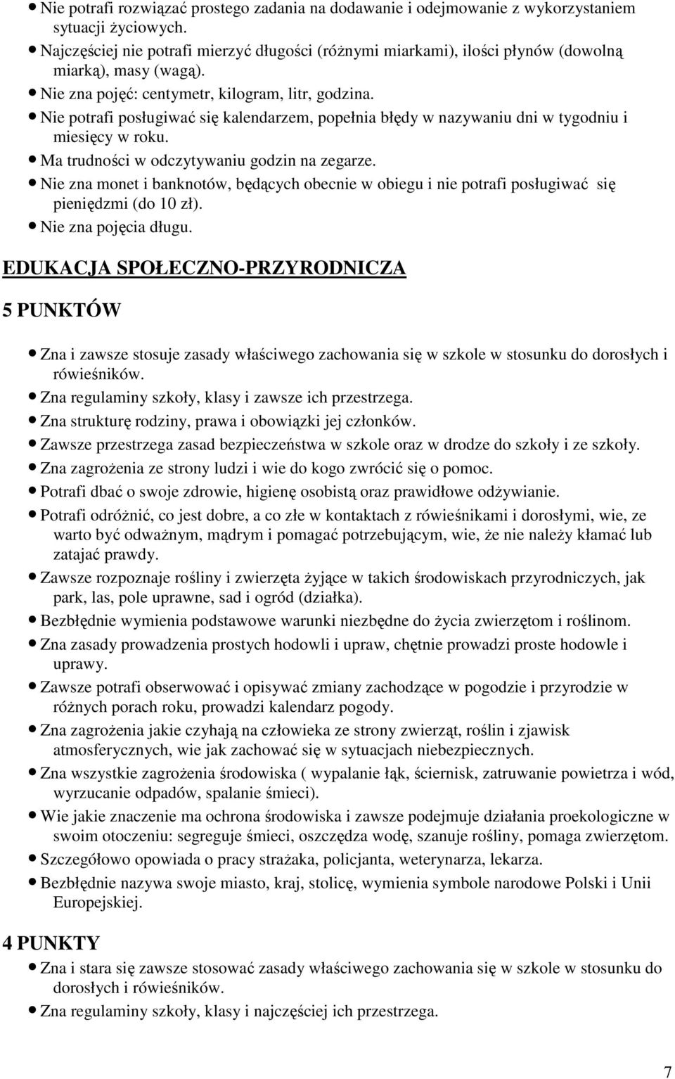 Nie potrafi posługiwać się kalendarzem, popełnia błędy w nazywaniu dni w tygodniu i miesięcy w roku. Ma trudności w odczytywaniu godzin na zegarze.