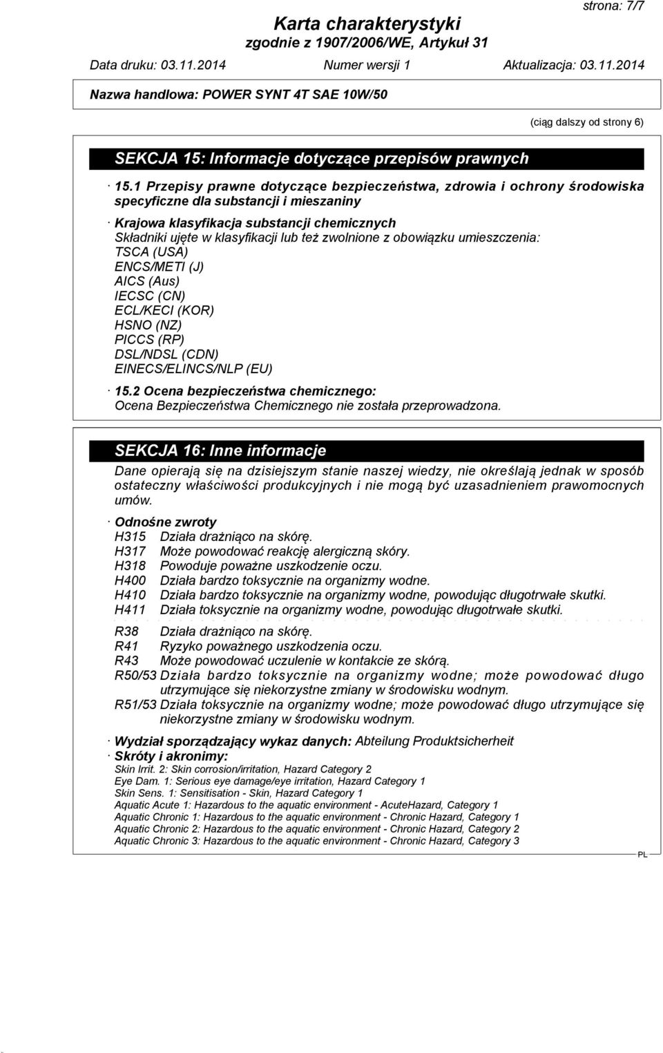 zwolnione z obowiązku umieszczenia: TSCA (USA) ENCS/METI (J) AICS (Aus) IECSC (CN) ECL/KECI (KOR) HSNO (NZ) PICCS (RP) DSL/NDSL (CDN) EINECS/ELINCS/NLP (EU) 15.