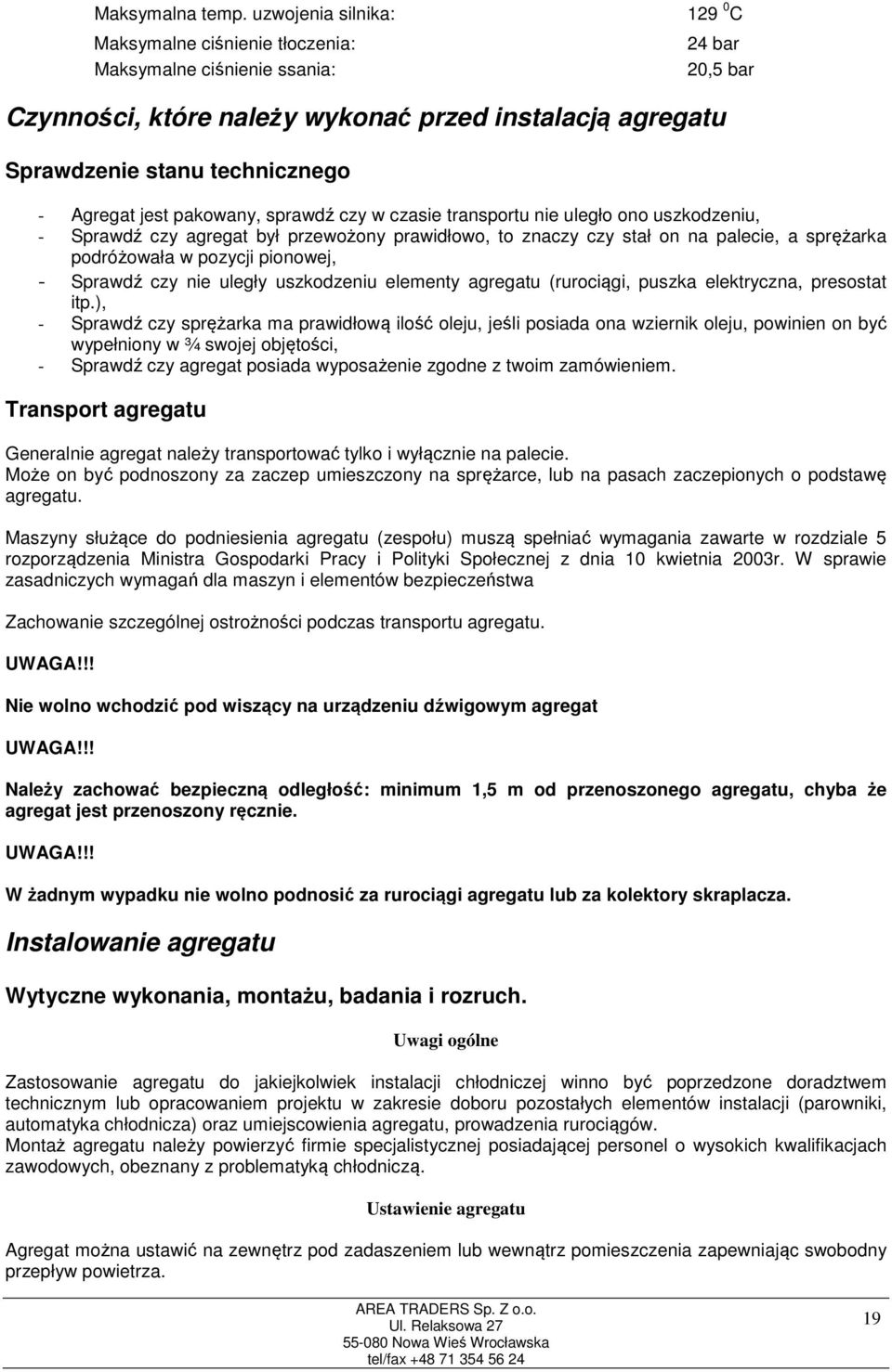 Agregat jest pakowany, sprawdź czy w czasie transportu nie uległo ono uszkodzeniu, - Sprawdź czy agregat był przewożony prawidłowo, to znaczy czy stał on na palecie, a sprężarka podróżowała w pozycji