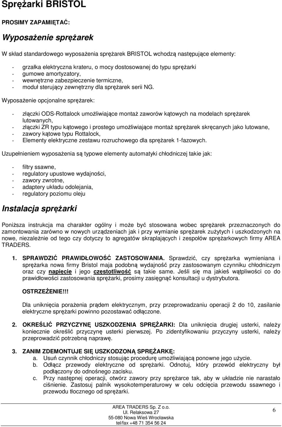 Wyposażenie opcjonalne sprężarek: - złączki ODS-Rottalock umożliwiające montaż zaworów kątowych na modelach sprężarek lutowanych, - złączki ZR typu kątowego i prostego umożliwiające montaż sprężarek