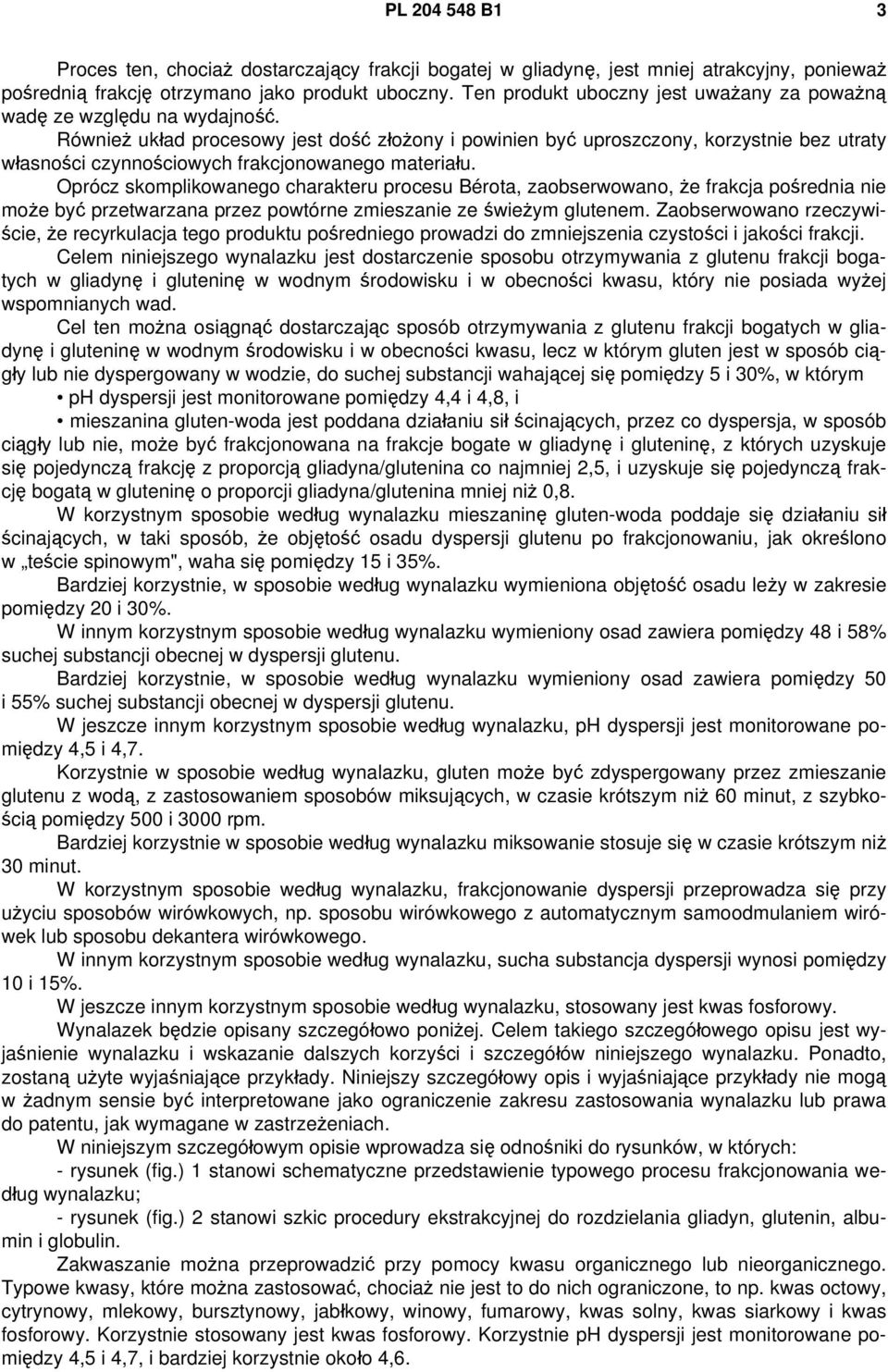 Również układ procesowy jest dość złożony i powinien być uproszczony, korzystnie bez utraty własności czynnościowych frakcjonowanego materiału.