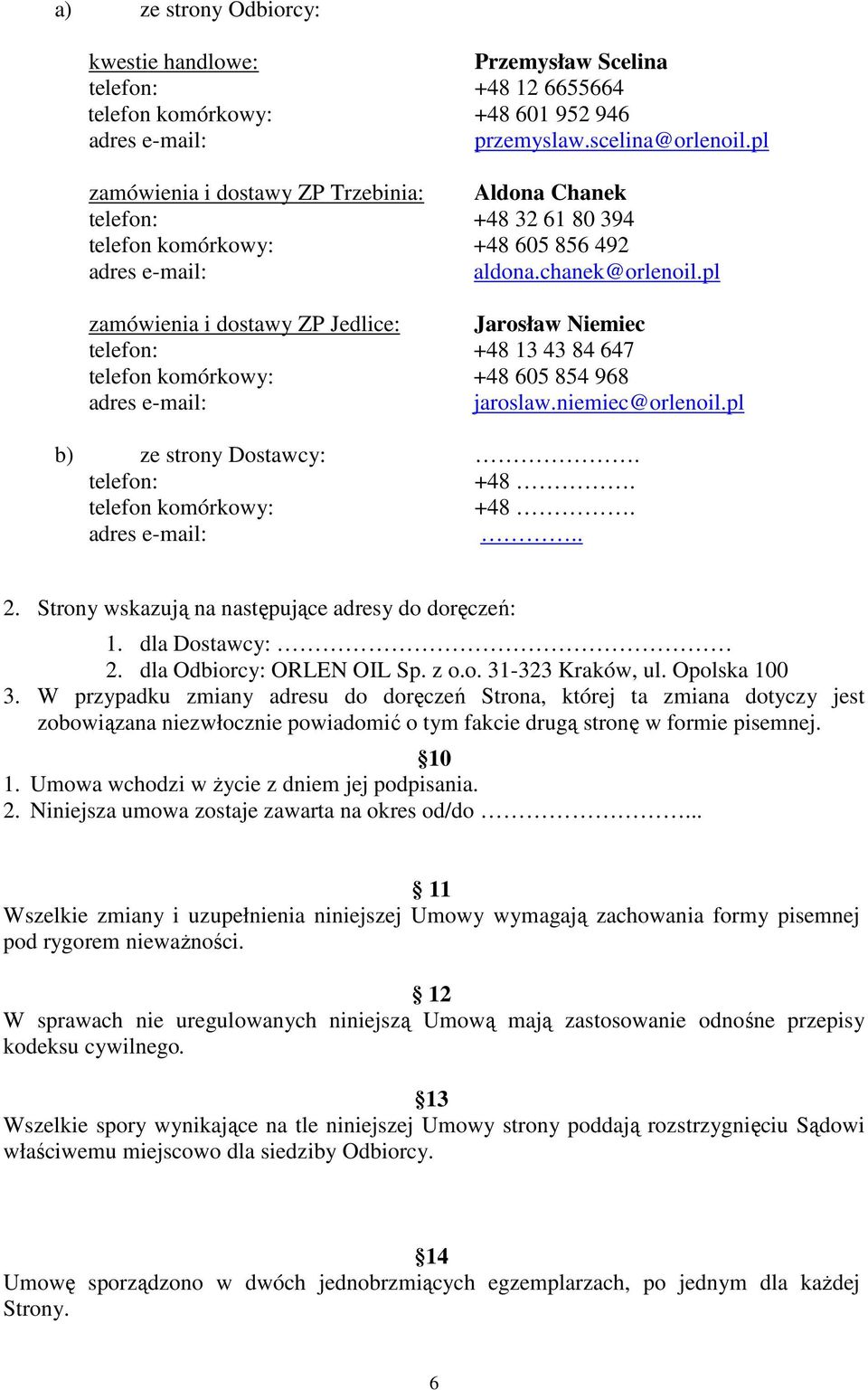 pl zamówienia i dostawy ZP Jedlice: Jarosław Niemiec telefon: +48 13 43 84 647 telefon komórkowy: +48 605 854 968 jaroslaw.niemiec@orlenoil.pl b) ze strony Dostawcy:. telefon: +48. telefon komórkowy: +48... 2.