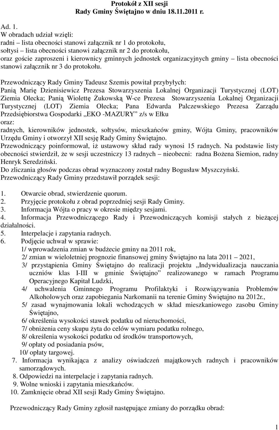 W obradach udział wzięli: radni lista obecności stanowi załącznik nr 1 do protokołu, sołtysi lista obecności stanowi załącznik nr 2 do protokołu, oraz goście zaproszeni i kierownicy gminnych