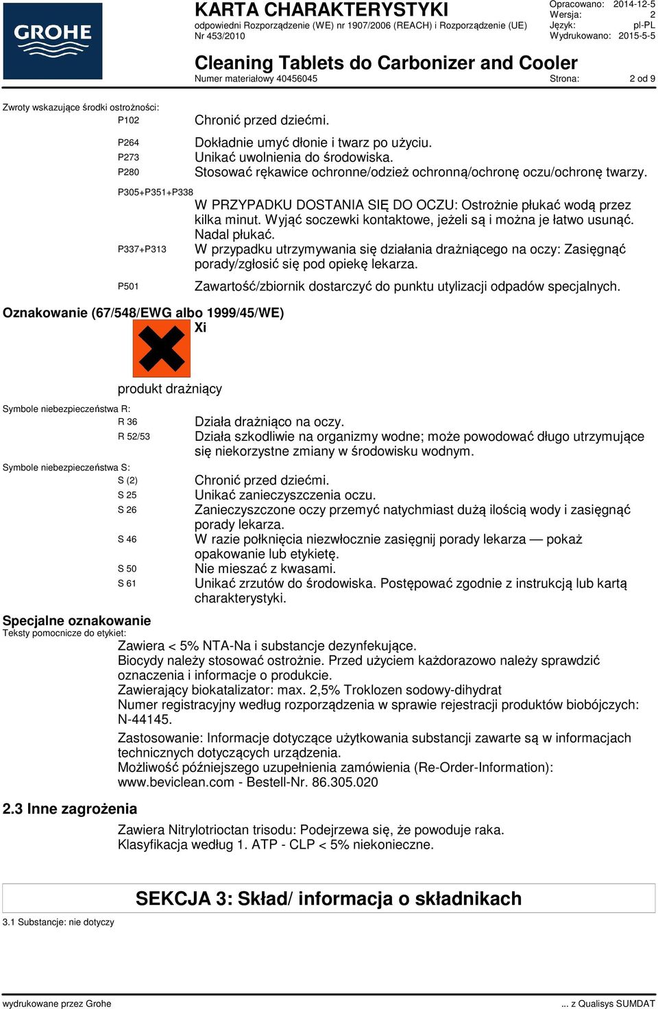 Wyjąć soczewki kontaktowe, jeżeli są i można je łatwo usunąć. Nadal płukać. P337+P313 W przypadku utrzymywania się działania drażniącego na oczy: Zasięgnąć porady/zgłosić się pod opiekę lekarza.