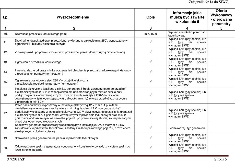 Inne niezależne od pracy silnika ogrzewanie i chłodzenie przedziału ładunkowego i kierowcy z regulacją temperatury (termostatem) Ogrzewanie postojowe z sieci 230 V grzejnik elektryczny z możliwością