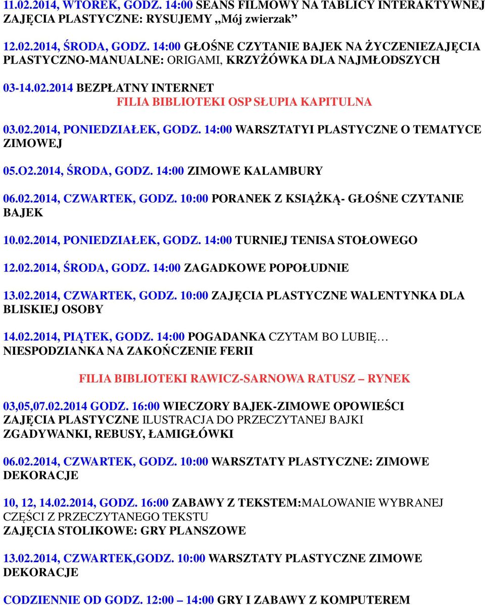 14:00 WARSZTATYI PLASTYCZNE O TEMATYCE ZIMOWEJ 05.O2.2014, ŚRODA, GODZ. 14:00 ZIMOWE KALAMBURY 06.02.2014, CZWARTEK, GODZ. 10:00 PORANEK Z KSIĄŻKĄ- GŁOŚNE CZYTANIE BAJEK 10.02.2014, PONIEDZIAŁEK, GODZ.