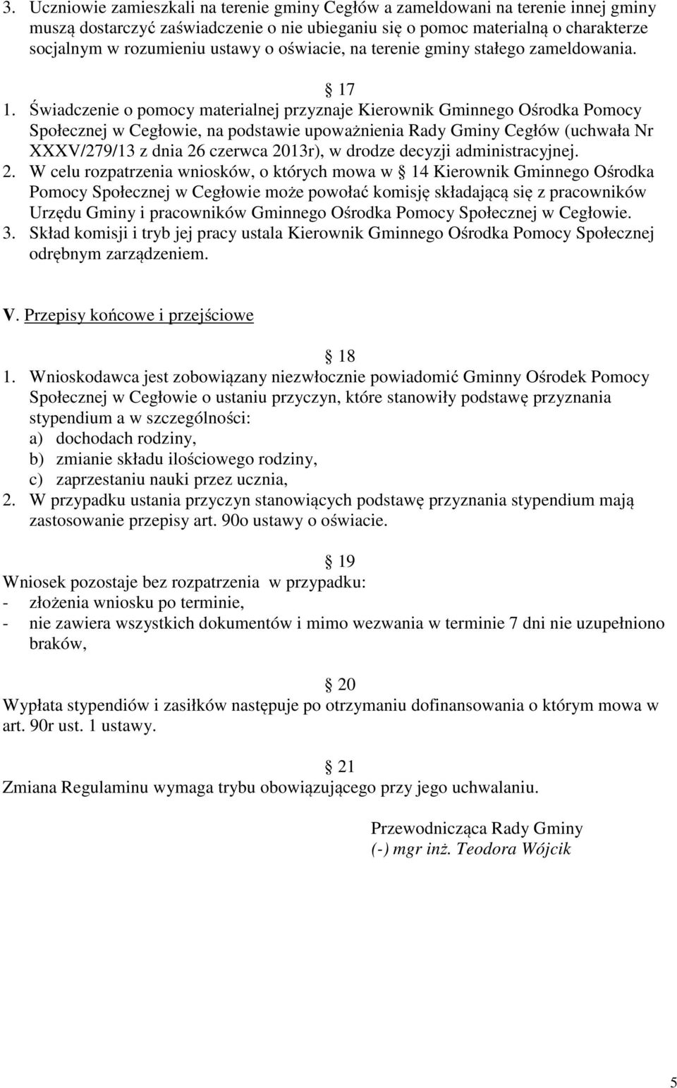 Świadczenie o pomocy materialnej przyznaje Kierownik Gminnego Ośrodka Pomocy Społecznej w Cegłowie, na podstawie upoważnienia Rady Gminy Cegłów (uchwała Nr XXXV/279/13 z dnia 26 czerwca 2013r), w