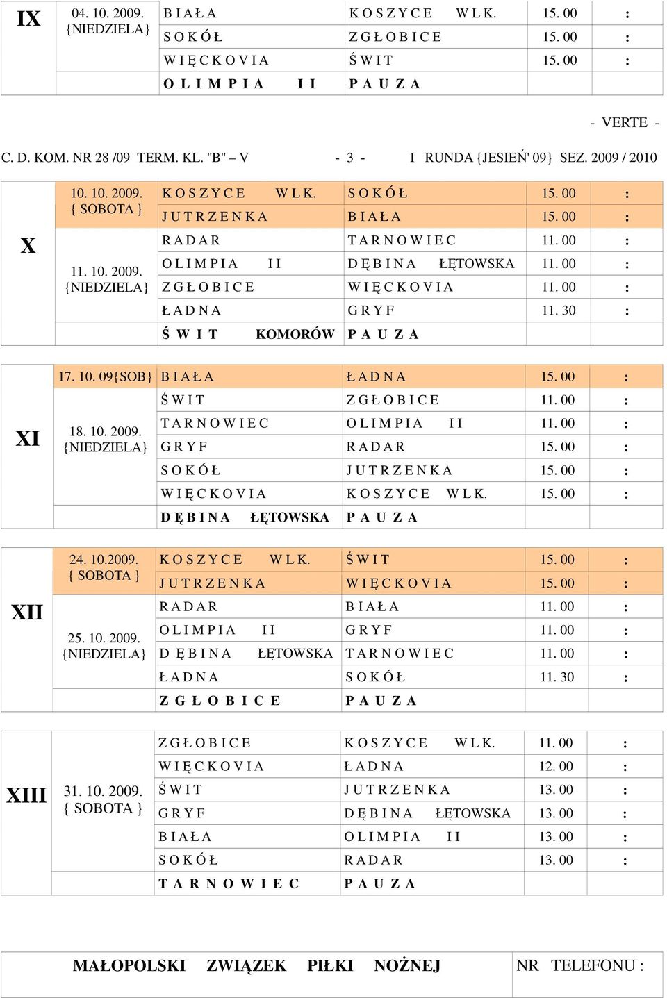 00 : O L I M P I A I I D Ę B I N A ŁĘTOWSKA 11. 00 : Z G Ł O B I C E W I Ę C K O V I A 11. 00 : Ł A D N A G R Y F 11. 30 : Ś W I T KOMORÓW P A U Z A XI 17. 10. 09{SOB} B I A Ł A Ł A D N A 15. 00 : 18.
