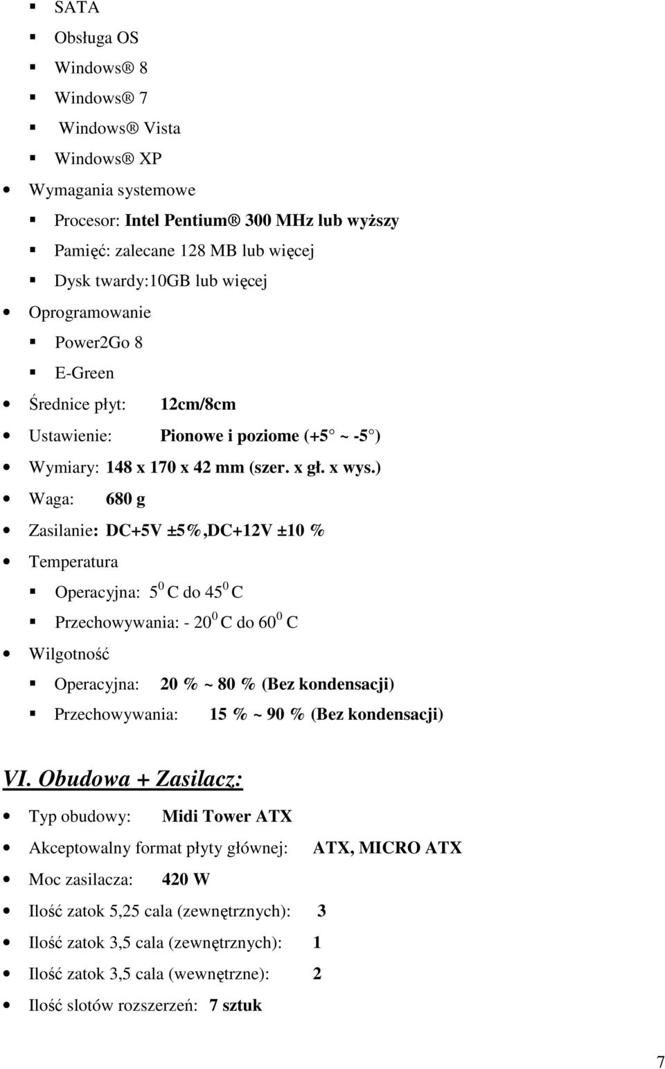 ) Waga: 680 g Zasilanie: DC+5V ±5%,DC+12V ±10 % Temperatura Operacyjna: 5 0 C do 45 0 C Przechowywania: - 20 0 C do 60 0 C Wilgotność Operacyjna: 20 % ~ 80 % (Bez kondensacji) Przechowywania: 15 % ~