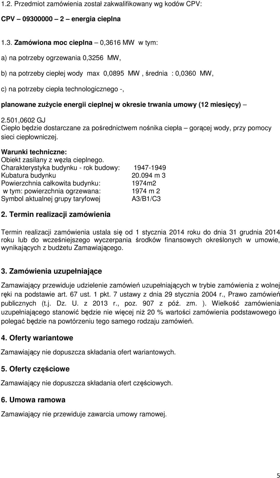 Zamówiona moc cieplna 0,3616 MW w tym: a) na potrzeby ogrzewania 0,3256 MW, b) na potrzeby ciepłej wody max 0,0895 MW, średnia : 0,0360 MW, c) na potrzeby ciepła technologicznego -, planowane zużycie