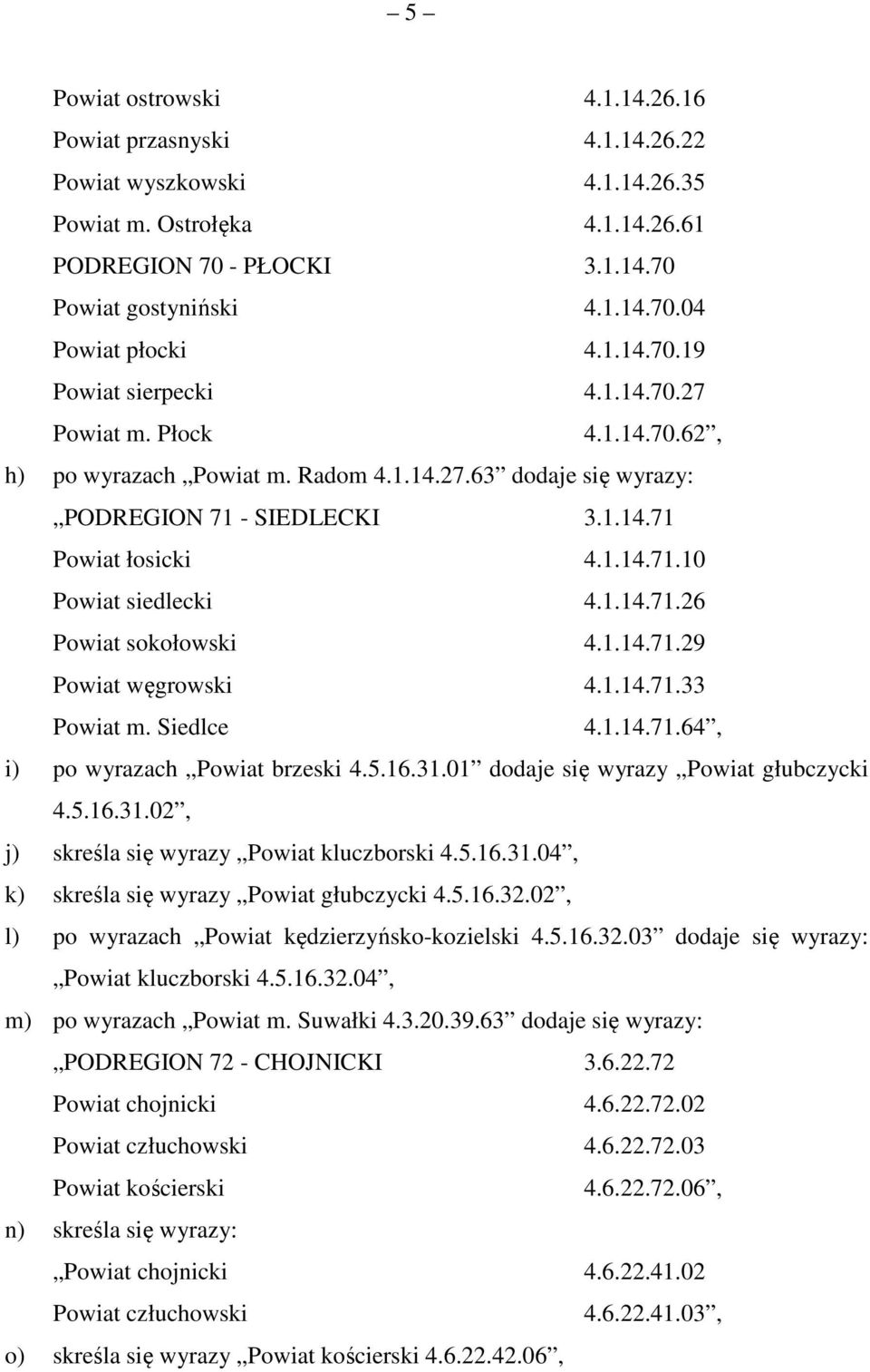 1.14.71.26 Powiat sokołowski 4.1.14.71.29 Powiat węgrowski 4.1.14.71.33 Powiat m. Siedlce 4.1.14.71.64, i) po wyrazach Powiat brzeski 4.5.16.31.01 dodaje się wyrazy Powiat głubczycki 4.5.16.31.02, j) skreśla się wyrazy Powiat kluczborski 4.