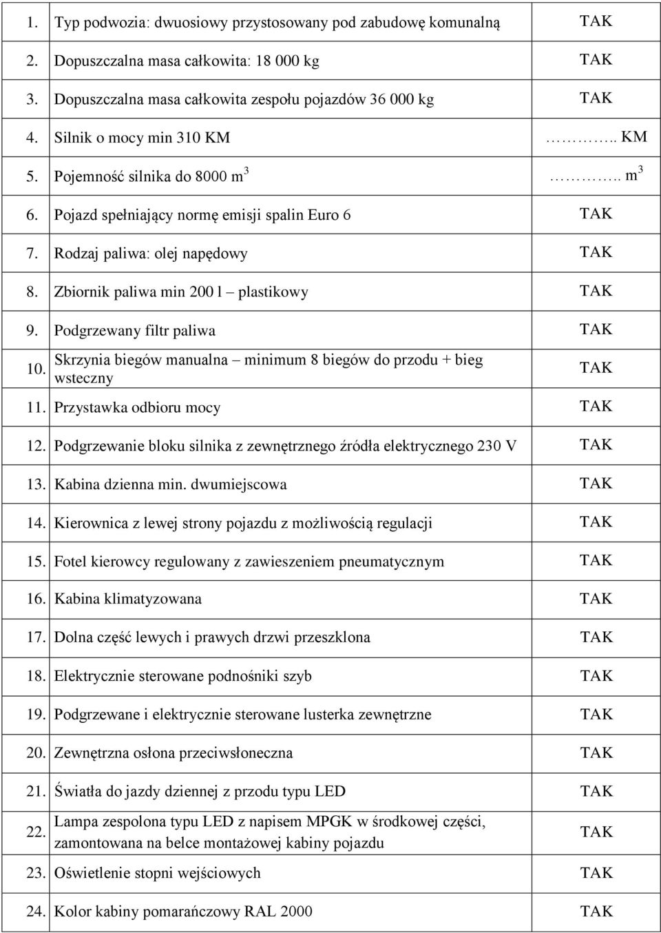 Skrzynia biegów manualna minimum 8 biegów do przodu + bieg wsteczny 11. Przystawka odbioru mocy 12. Podgrzewanie bloku silnika z zewnętrznego źródła elektrycznego 230 V 13. Kabina dzienna min.