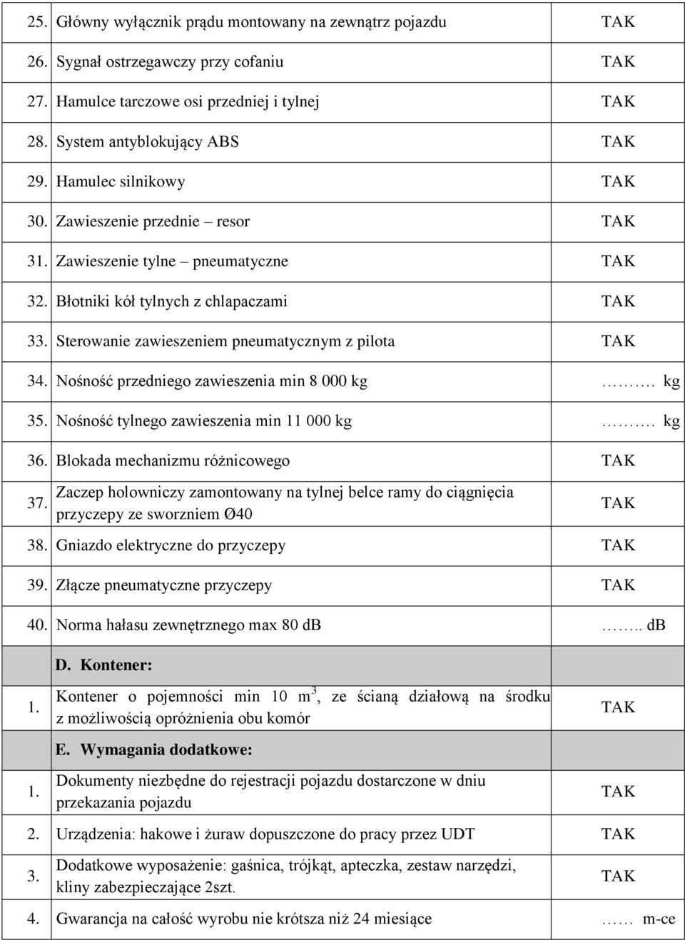 kg 35. Nośność tylnego zawieszenia min 11 000 kg. kg 36. Blokada mechanizmu różnicowego 37. Zaczep holowniczy zamontowany na tylnej belce ramy do ciągnięcia przyczepy ze sworzniem Ø40 38.