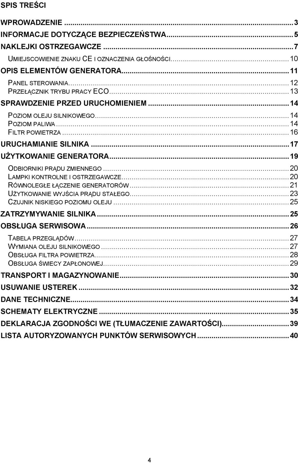 .. 19 ODBIORNIKI PRĄDU ZMIENNEGO... 20 LAMPKI KONTROLNE I OSTRZEGAWCZE... 20 RÓWNOLEGŁE ŁĄCZENIE GENERATORÓW... 21 UŻYTKOWANIE WYJŚCIA PRĄDU STAŁEGO... 23 CZUJNIK NISKIEGO POZIOMU OLEJU.