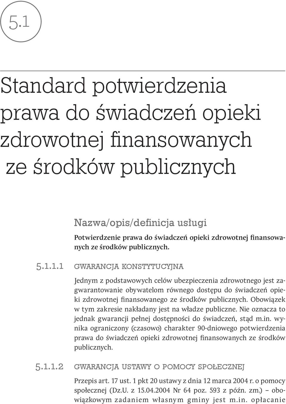 1.1 5.1.1.2 gwarancja konstytucyjna Jednym z podstawowych celów ubezpieczenia zdrowotnego jest zagwarantowanie obywatelom równego dostępu do świadczeń opieki zdrowotnej finansowanego ze środków publicznych.