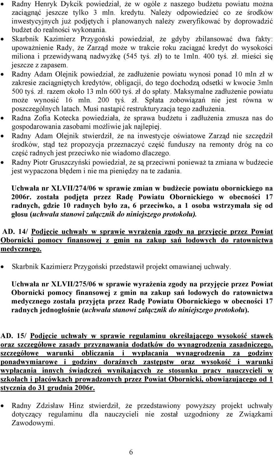 Skarbnik Kazimierz Przygoński powiedział, że gdyby zbilansować dwa fakty: upoważnienie Rady, że Zarząd może w trakcie roku zaciągać kredyt do wysokości miliona i przewidywaną nadwyżkę (545 tyś.