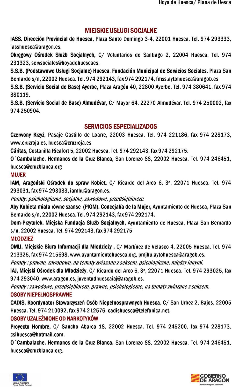 974 292143, fax 974 292174, fmss.aytohuesca@aragob.es S.S.B. (Servicio Social de Base) Ayerbe, Plaza Aragón 40, 22800 Ayerbe. Tel. 974 380641, fax 974 380119. S.S.B. (Servicio Social de Base) Almudévar, C/ Mayor 64, 22270 Almudévar.