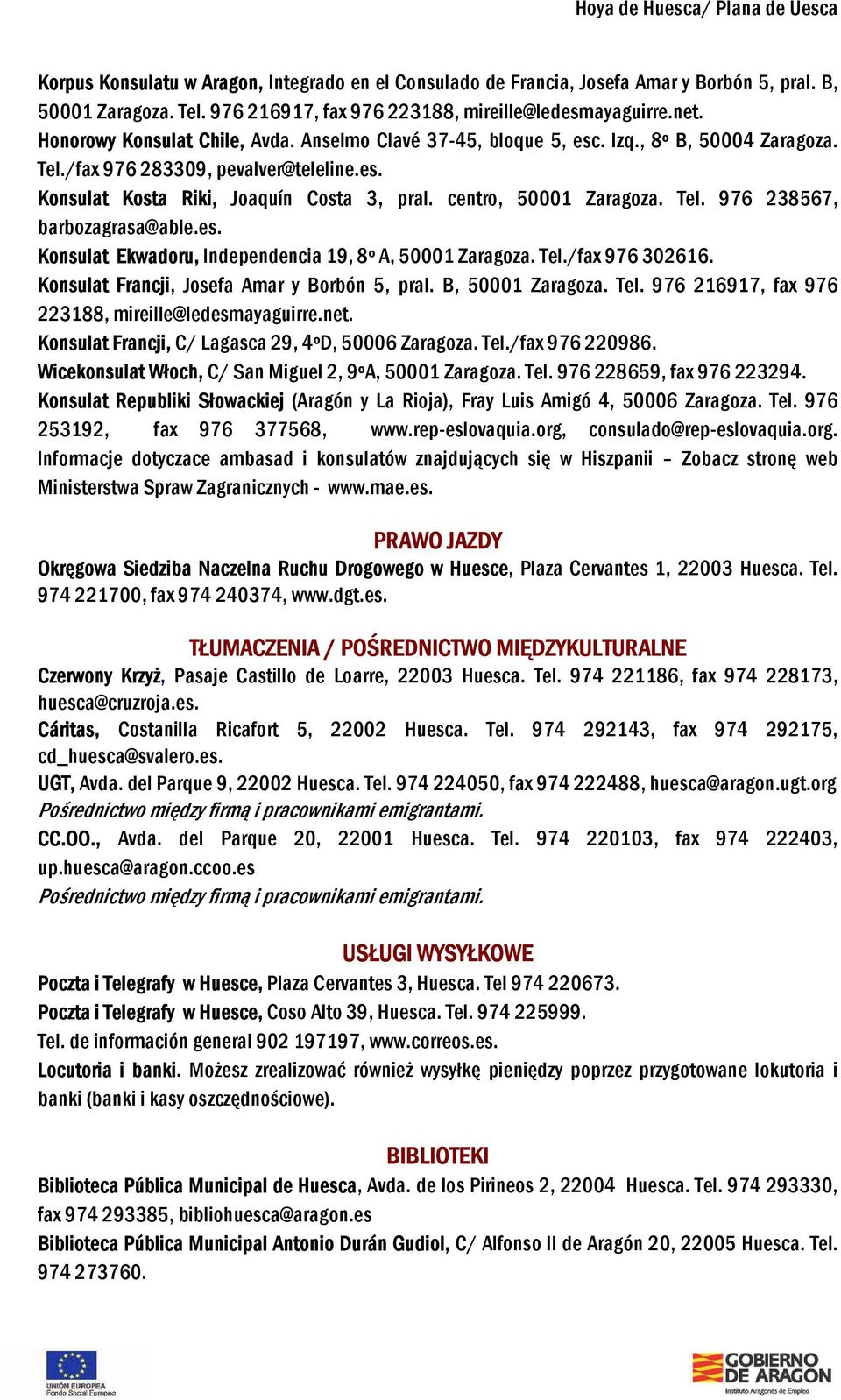 centro, 50001 Zaragoza. Tel. 976 238567, barbozagrasa@able.es. Konsulat Ekwadoru, Independencia 19, 8º A, 50001 Zaragoza. Tel./fax 976 302616. Konsulat Francji, Josefa Amar y Borbón 5, pral.