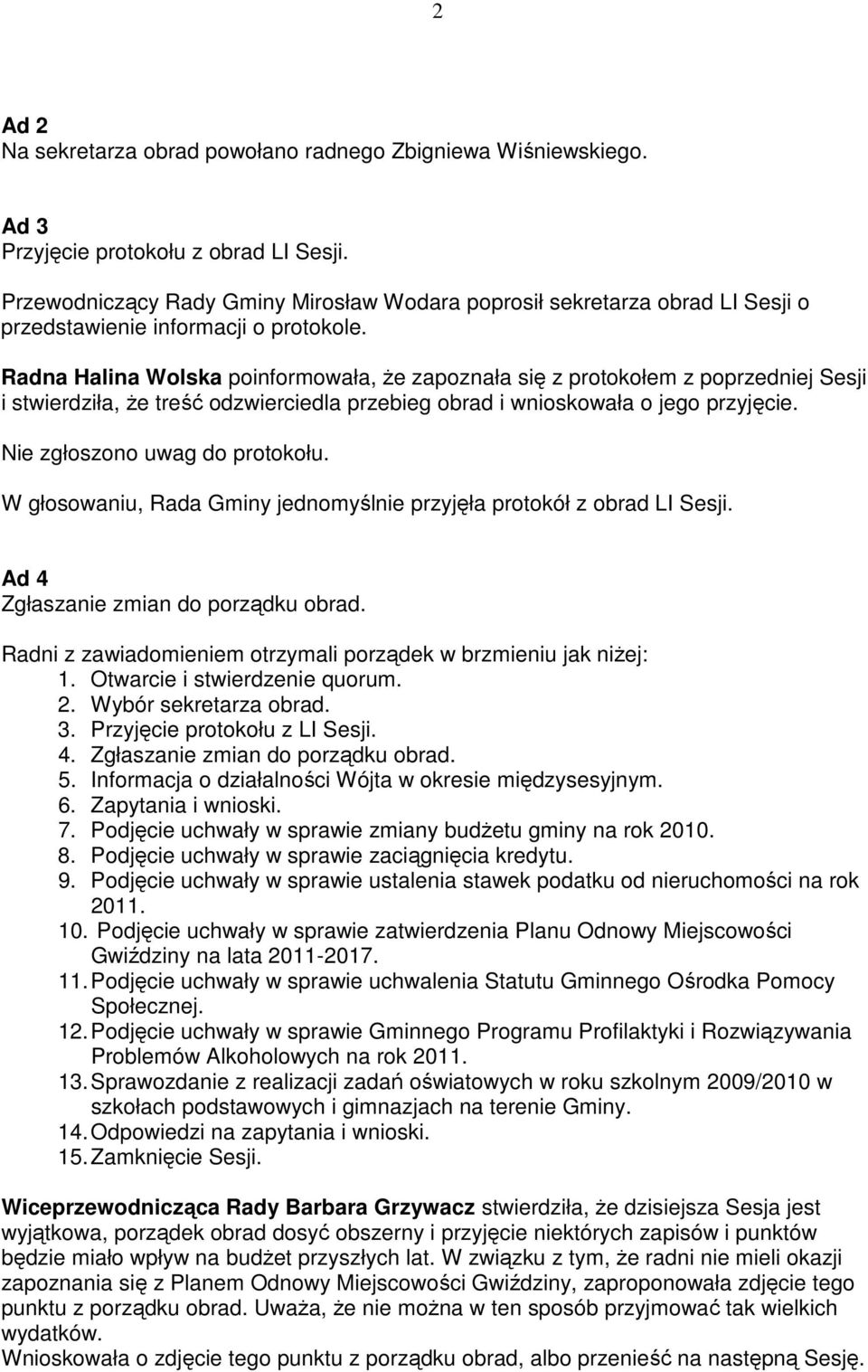 Radna Halina Wolska poinformowała, Ŝe zapoznała się z protokołem z poprzedniej Sesji i stwierdziła, Ŝe treść odzwierciedla przebieg obrad i wnioskowała o jego przyjęcie.