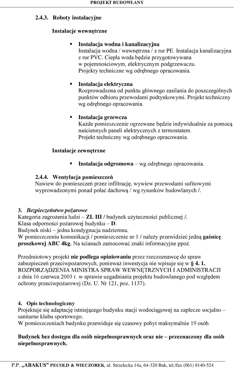 Instalacja elektryczna Rozprowadzona od punktu głównego zasilania do poszczególnych punktów odbioru przewodami podtynkowymi. Projekt techniczny wg odrębnego opracowania.