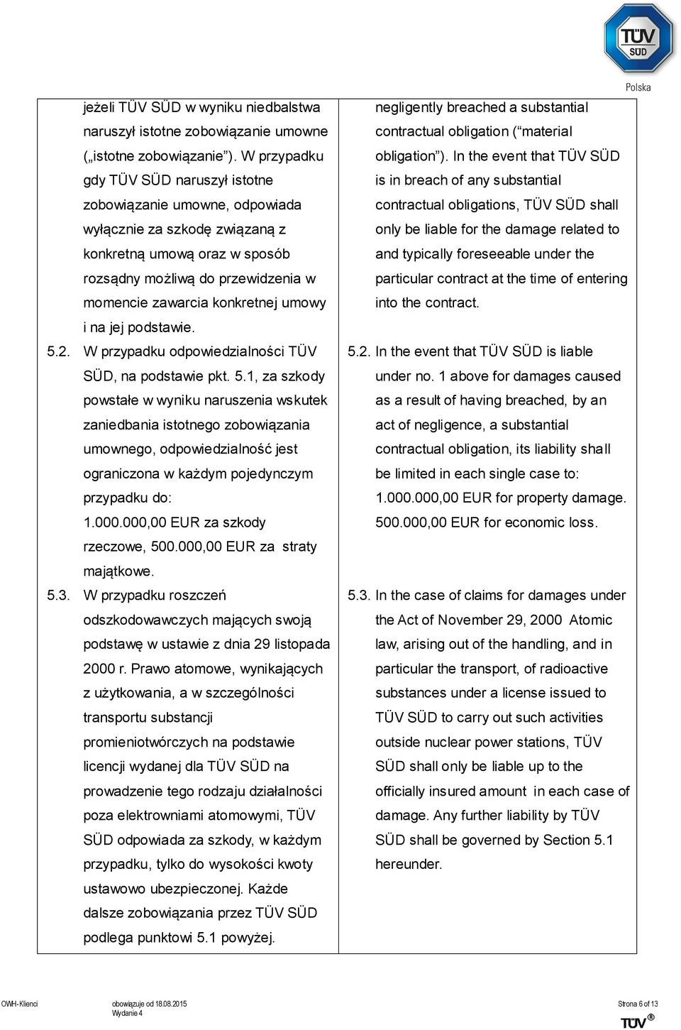 umowy i na jej podstawie. 5.2. W przypadku odpowiedzialności TÜV SÜD, na podstawie pkt. 5.1, za szkody powstałe w wyniku naruszenia wskutek zaniedbania istotnego zobowiązania umownego, odpowiedzialność jest ograniczona w każdym pojedynczym przypadku do: 1.