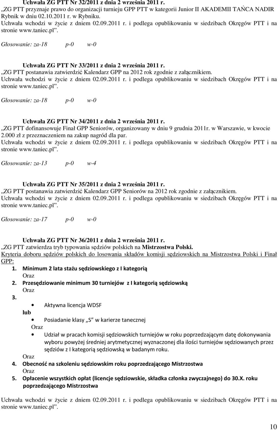 Głosowanie: za-18 p-0 w-0 Uchwała ZG PTT Nr 34/2011 z dnia 2 września 2011 r. ZG PTT dofinansowuje Finał GPP Seniorów, organizowany w dniu 9 grudnia 2011r. w Warszawie, w kwocie 2.