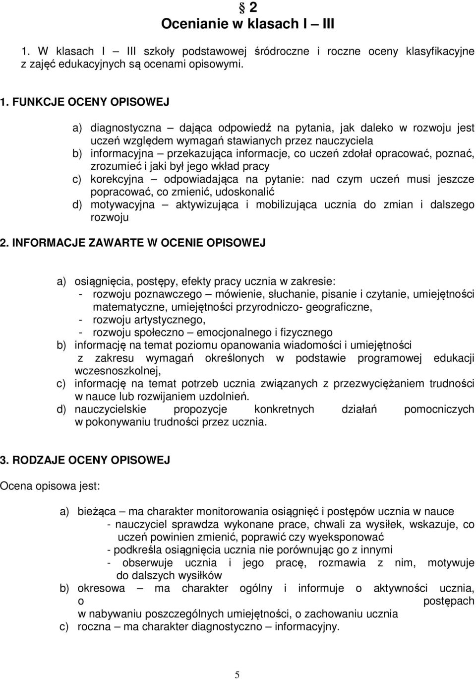 FUNKCJE OCENY OPISOWEJ a) diagnostyczna dająca odpowiedź na pytania, jak daleko w rozwoju jest uczeń względem wymagań stawianych przez nauczyciela b) informacyjna przekazująca informacje, co uczeń