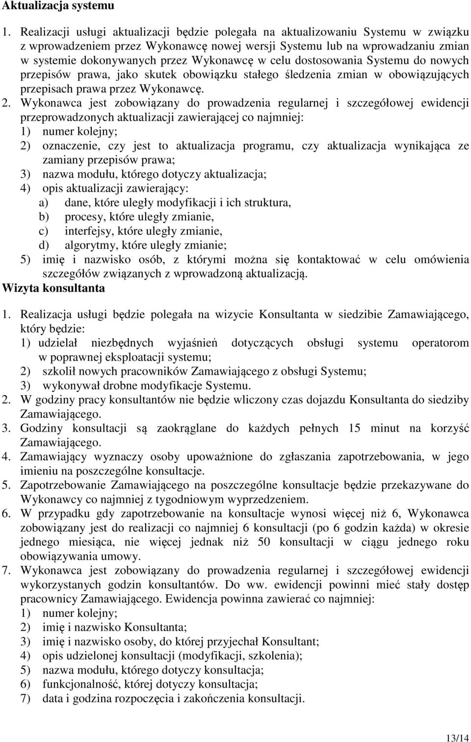 Wykonawcę w celu dostosowania Systemu do nowych przepisów prawa, jako skutek obowiązku stałego śledzenia zmian w obowiązujących przepisach prawa przez Wykonawcę. 2.