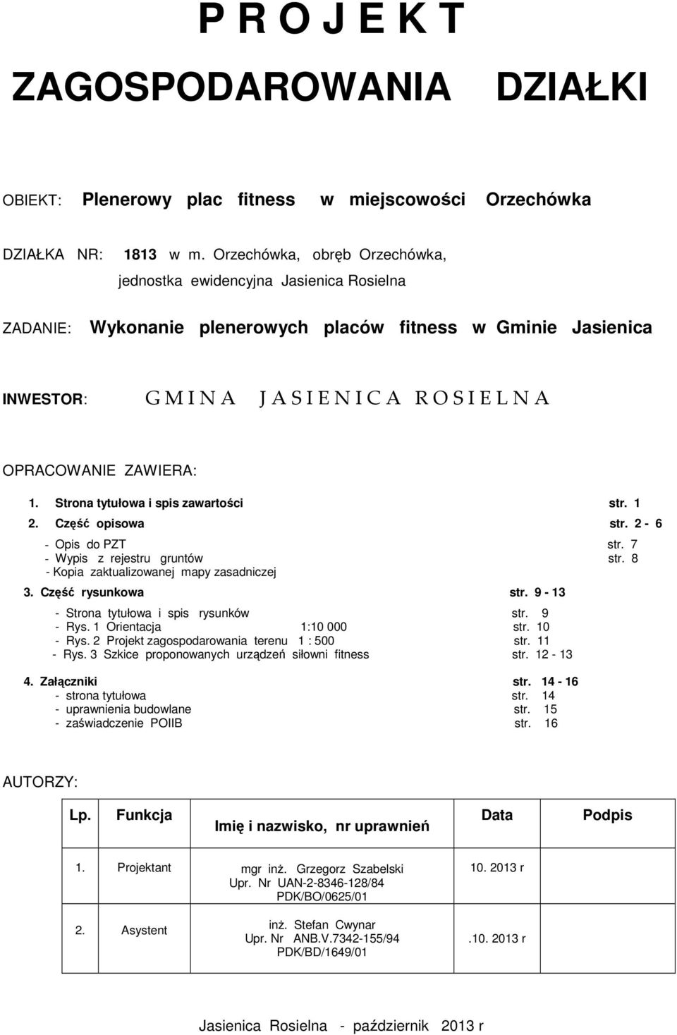 OPRACOWANIE ZAWIERA: 1. Strona tytułowa i spis zawartości str. 1 2. Część opisowa str. 2-6 - Opis do PZT str. 7 - Wypis z rejestru gruntów str. 8 - Kopia zaktualizowanej mapy zasadniczej 3.