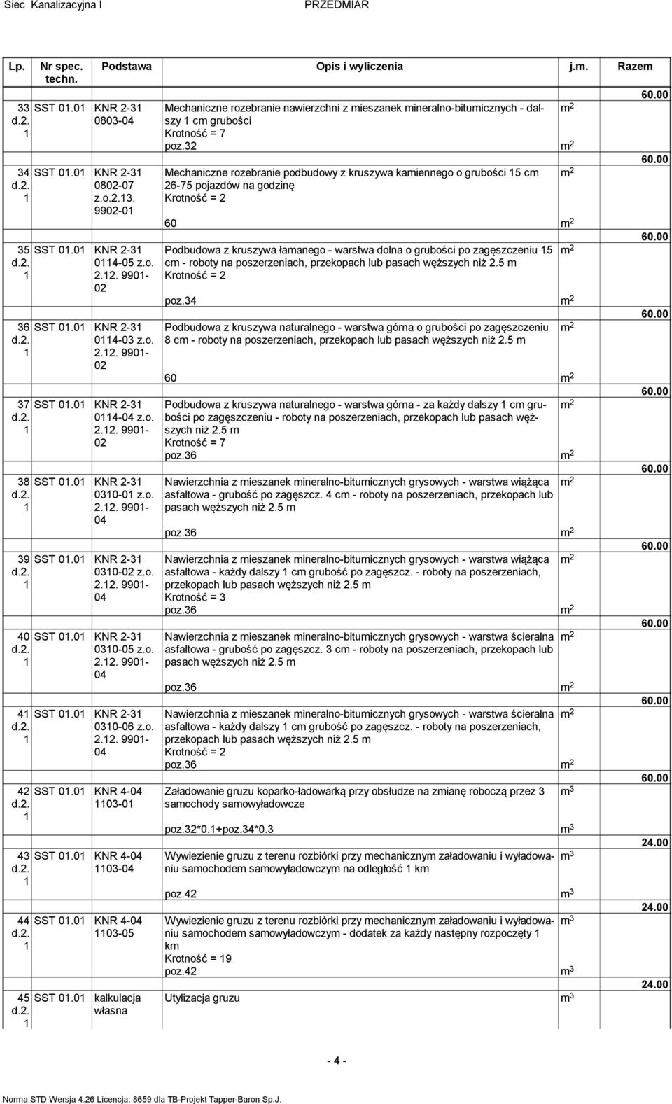 5 m Krotność = poz.34 60.00 36 SST 0.0 KNR -3-03 z.o... 990-0 Podbudowa z kruszywa naturalnego - warstwa górna o grubości po zagęszczeniu 8 cm - roboty na poszerzeniach, przekopach lub pasach węższych niż.