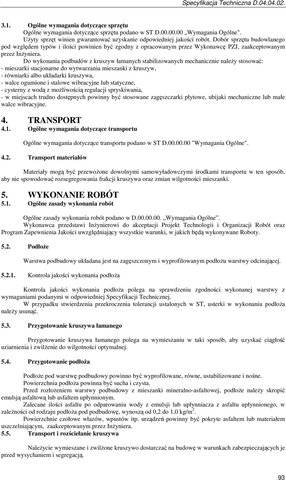 Do wykonania podbudów z kruszyw łamanych stabilizowanych mechanicznie naleŝy stosować: - mieszarki stacjonarne do wytwarzania mieszanki z kruszyw, - równiarki albo układarki kruszywa, - walce