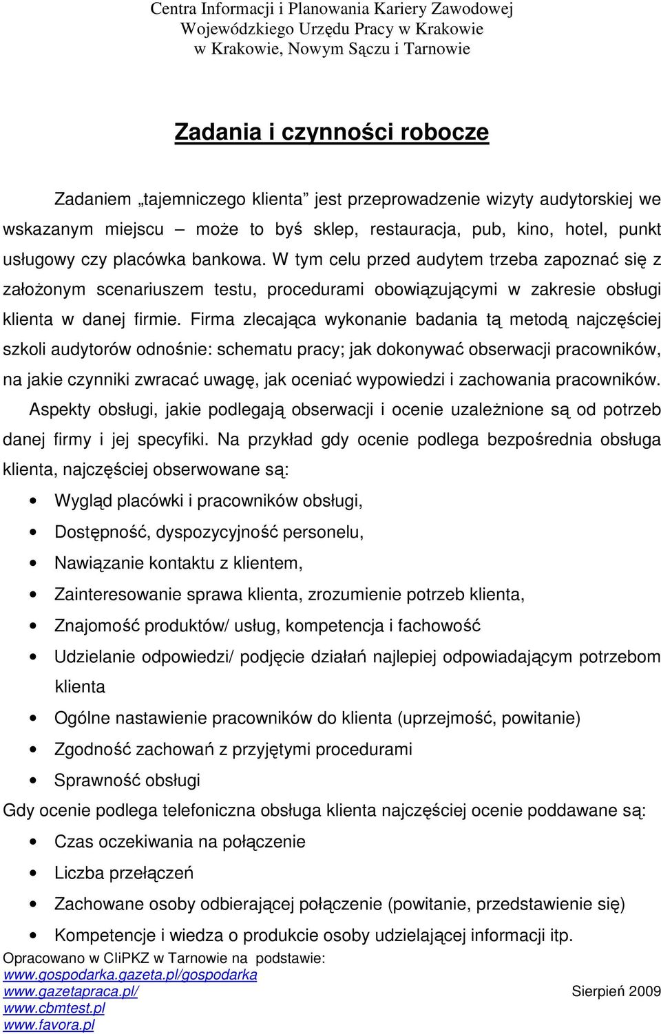 Firma zlecająca wykonanie badania tą metodą najczęściej szkoli audytorów odnośnie: schematu pracy; jak dokonywać obserwacji pracowników, na jakie czynniki zwracać uwagę, jak oceniać wypowiedzi i