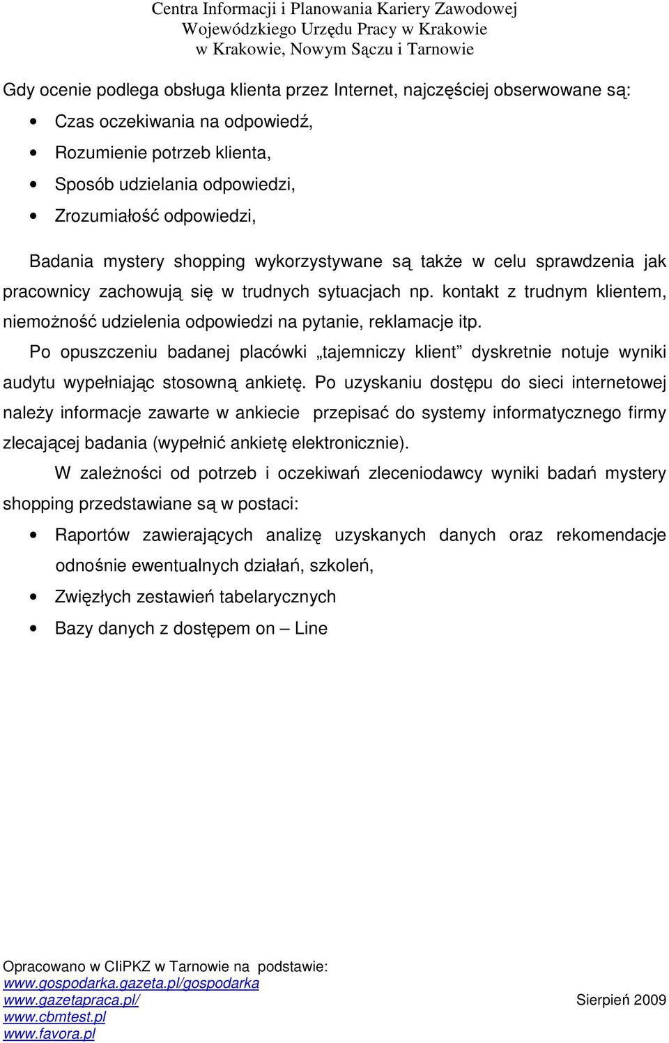 kontakt z trudnym klientem, niemoŝność udzielenia odpowiedzi na pytanie, reklamacje itp. Po opuszczeniu badanej placówki tajemniczy klient dyskretnie notuje wyniki audytu wypełniając stosowną ankietę.