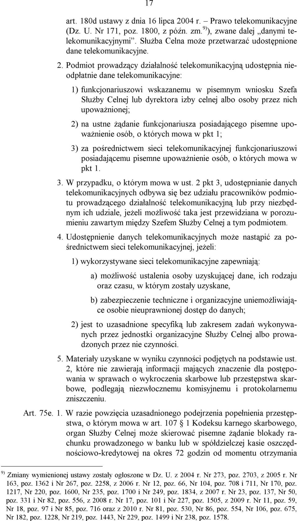 Podmiot prowadzący działalność telekomunikacyjną udostępnia nieodpłatnie dane telekomunikacyjne: 1) funkcjonariuszowi wskazanemu w pisemnym wniosku Szefa Służby Celnej lub dyrektora izby celnej albo