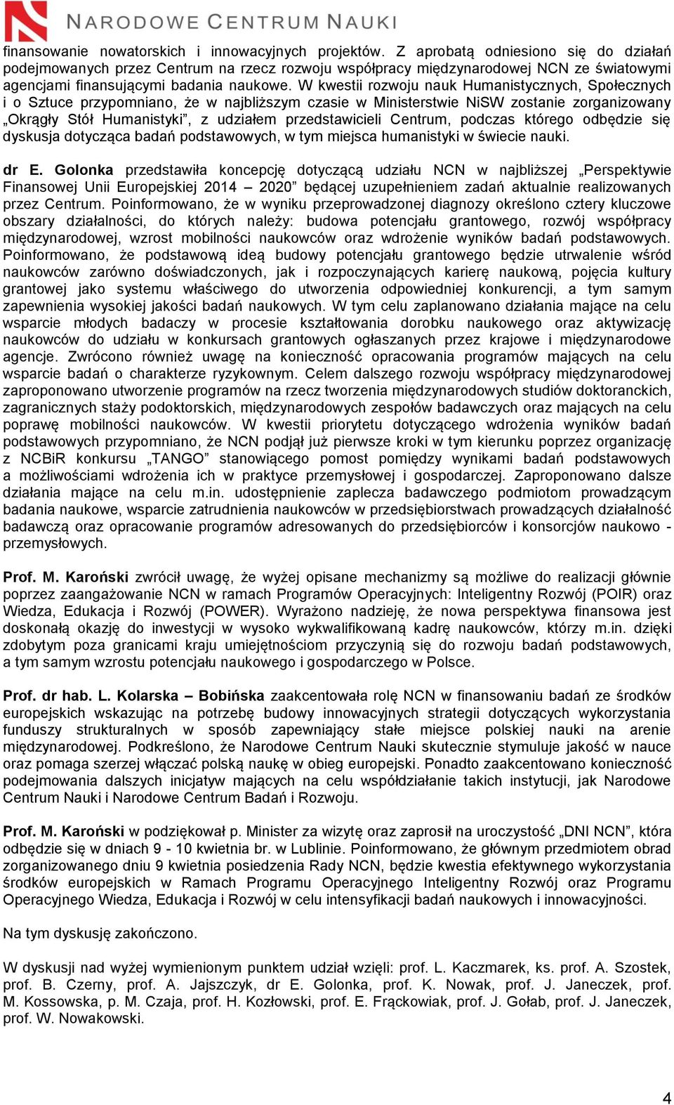 W kwestii rozwoju nauk Humanistycznych, Społecznych i o Sztuce przypomniano, że w najbliższym czasie w Ministerstwie NiSW zostanie zorganizowany Okrągły Stół Humanistyki, z udziałem przedstawicieli