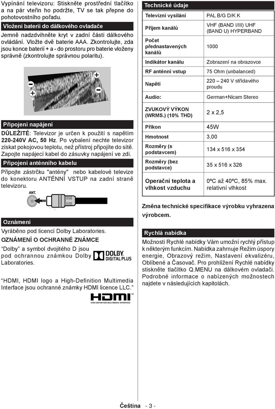 Zkontrolujte, zda jsou konce baterií + a - do prostoru pro baterie vloženy správně (zkontrolujte správnou polaritu).