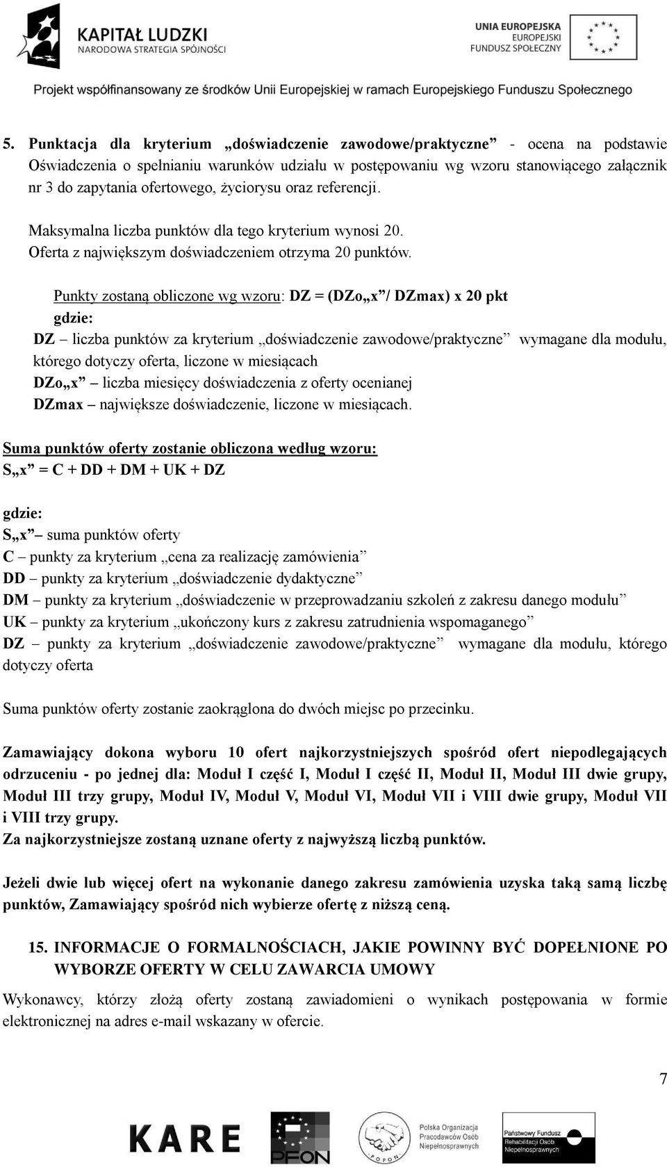 Punkty zostaną obliczone wg wzoru: DZ = (DZo x / DZmax) x 20 pkt DZ liczba punktów za kryterium doświadczenie zawodowe/praktyczne wymagane dla modułu, którego dotyczy oferta, liczone w miesiącach DZo