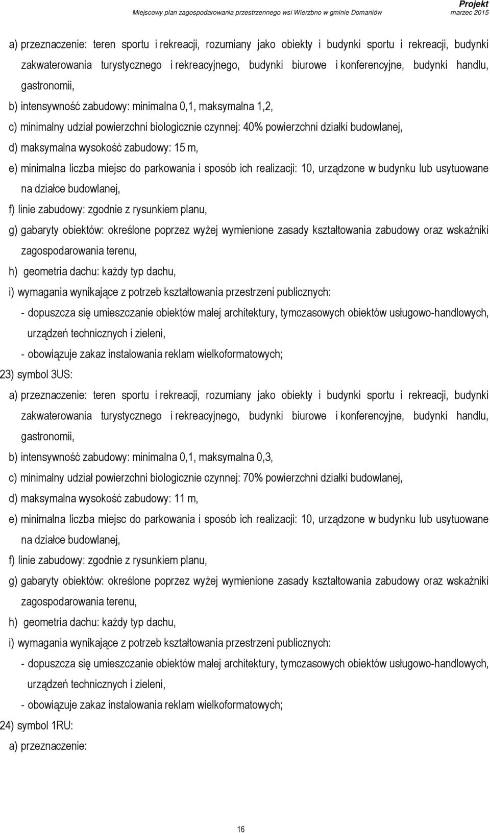 e) minimalna liczba miejsc do parkowania i sposób ich realizacji: 10, urządzone w budynku lub usytuowane na działce budowlanej, g) gabaryty obiektów: określone poprzez wyżej wymienione zasady