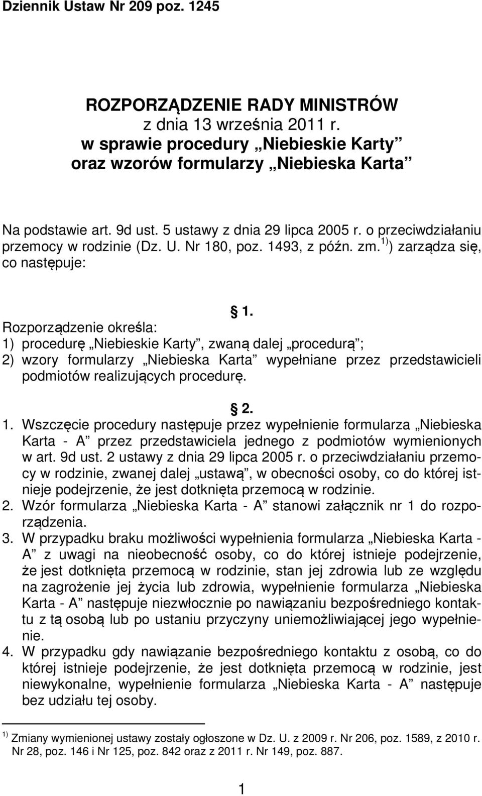 Rozporządzenie określa: 1) procedurę Niebieskie Karty, zwaną dalej procedurą ; 2) wzory formularzy Niebieska Karta wypełniane przez przedstawicieli podmiotów realizujących procedurę. 2. 1. Wszczęcie procedury następuje przez wypełnienie formularza Niebieska Karta - A przez przedstawiciela jednego z podmiotów wymienionych w art.