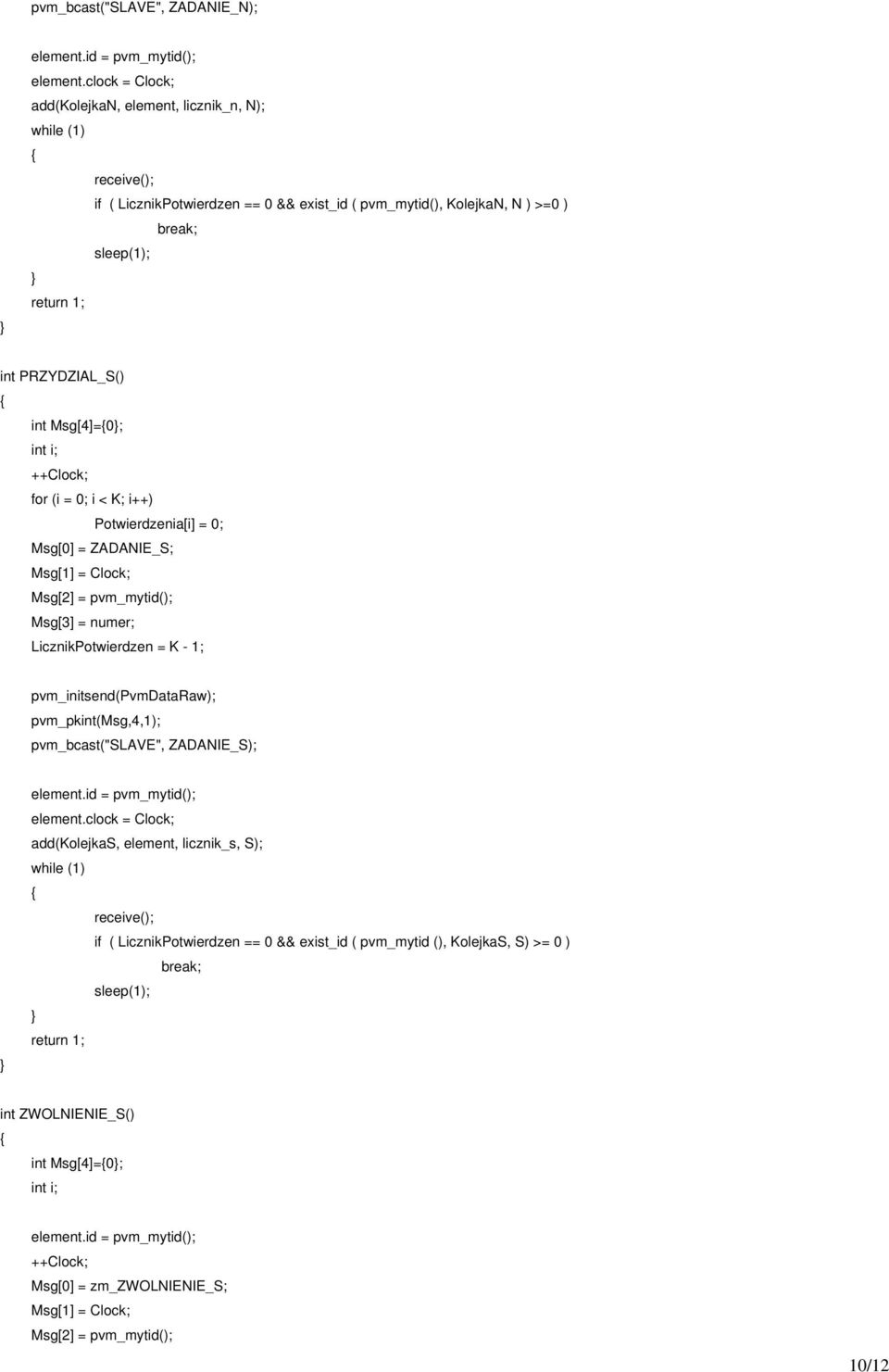 ++Clock; for (i = 0; i < K; i++) Potwierdzenia[i] = 0; Msg[0] = ZADANIE_S; Msg[2] = pvm_mytid(); Msg[3] = numer; LicznikPotwierdzen = K - 1; pvm_initsend(pvmdataraw); pvm_pkint(msg,4,1);