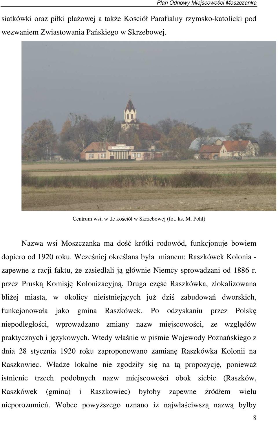 Wcześniej określana była mianem: Raszkówek Kolonia - zapewne z racji faktu, że zasiedlali ją głównie Niemcy sprowadzani od 1886 r. przez Pruską Komisję Kolonizacyjną.