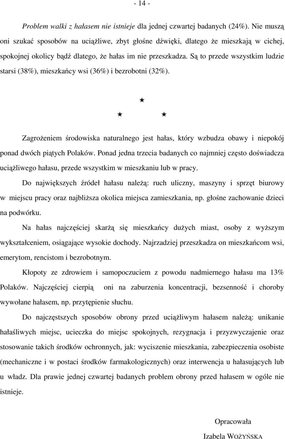 Są to przede wszystkim ludzie starsi (38%), mieszkańcy wsi (36%) i bezrobotni (32%). Zagrożeniem środowiska naturalnego jest hałas, który wzbudza obawy i niepokój ponad dwóch piątych Polaków.