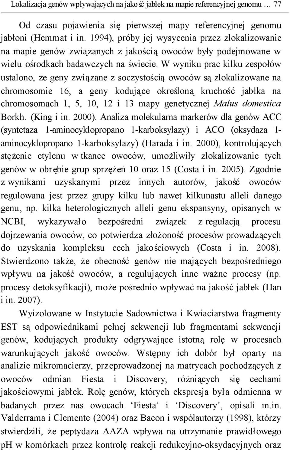 W wyniku prac kilku zespołów ustalono, że geny związane z soczystościąowoców sązlokalizowane na chromosomie 16, a geny kodujące określoną kruchość jabłka na chromosomach 1, 5, 10, 12 i 13 mapy