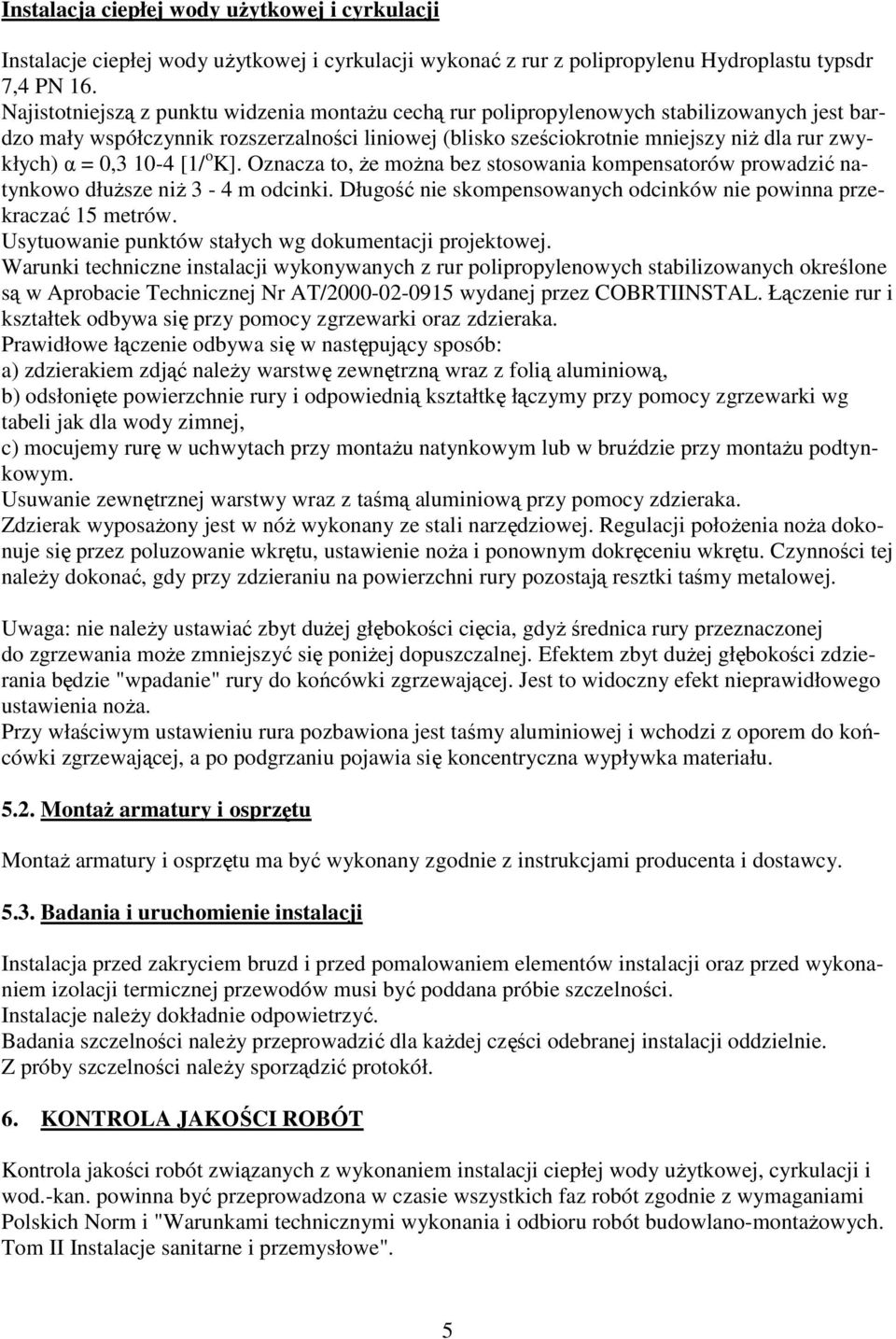 0,3 10-4 [1/ o K]. Oznacza to, Ŝe moŝna bez stosowania kompensatorów prowadzić natynkowo dłuŝsze niŝ 3-4 m odcinki. Długość nie skompensowanych odcinków nie powinna przekraczać 15 metrów.